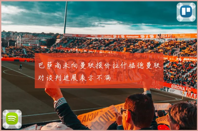 巴萨尚未向曼联报价拉什福德曼联对谈判进展表示不满