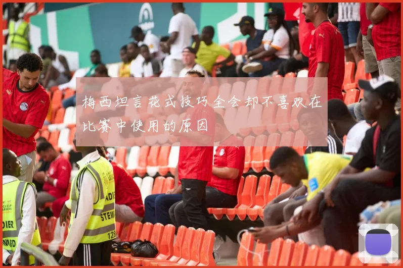 梅西坦言花式技巧全会却不喜欢在比赛中使用的原因