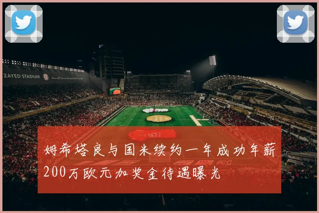 姆希塔良与国米续约一年成功年薪200万欧元加奖金待遇曝光