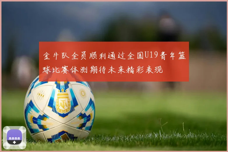 金牛队全员顺利通过全国U19青年篮球比赛体测期待未来精彩表现