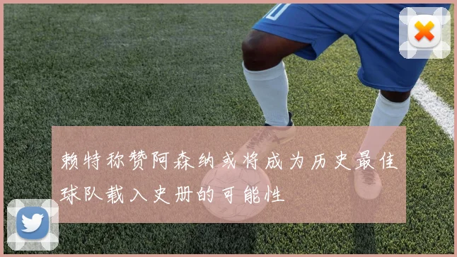 赖特称赞阿森纳或将成为历史最佳球队载入史册的可能性