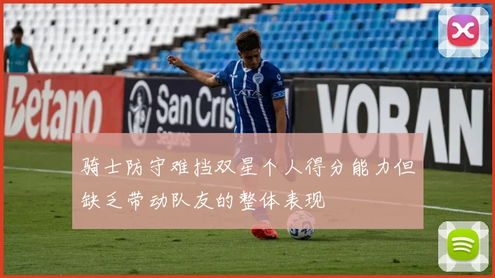 骑士防守难挡双星个人得分能力但缺乏带动队友的整体表现