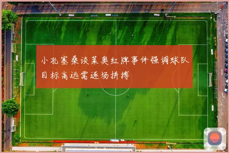 小孔塞桑谈莱奥红牌事件强调球队目标高远需逐场拼搏