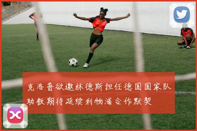 克洛普欲邀林德斯担任德国国家队助教期待延续利物浦合作默契